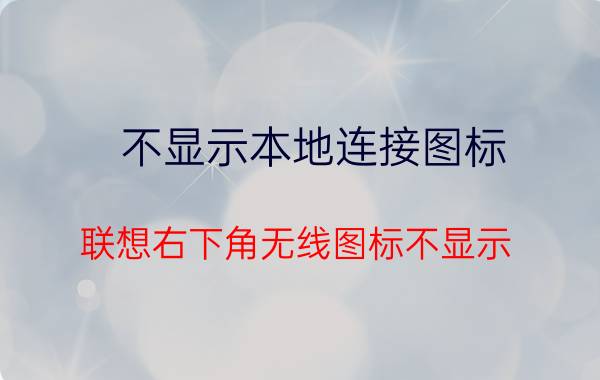 不显示本地连接图标 联想右下角无线图标不显示，怎么办呢？